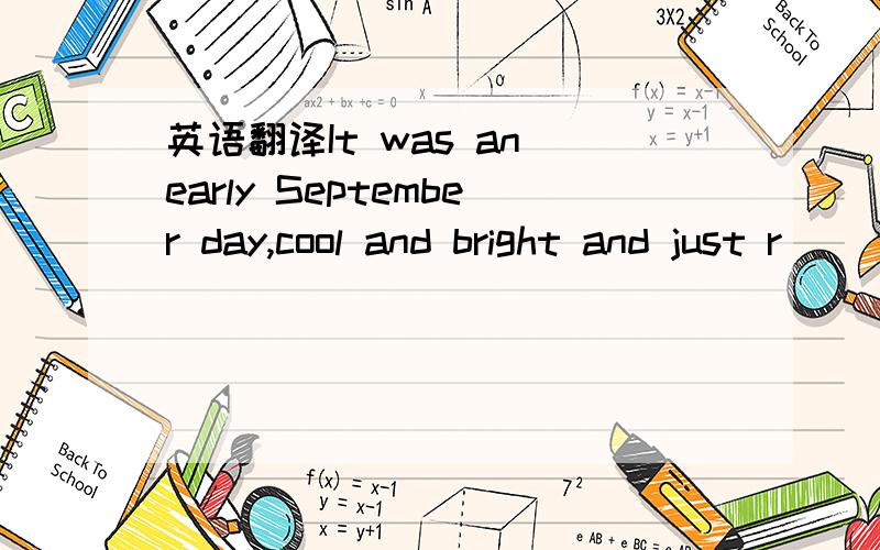 英语翻译It was an early September day,cool and bright and just r