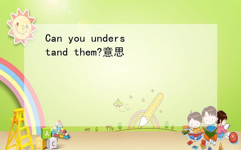 Can you understand them?意思