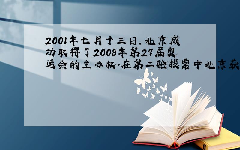 2001年七月十三日,北京成功取得了2008年第29届奥运会的主办权.在第二轮投票中北京获得了56票,占投票总数的十五分