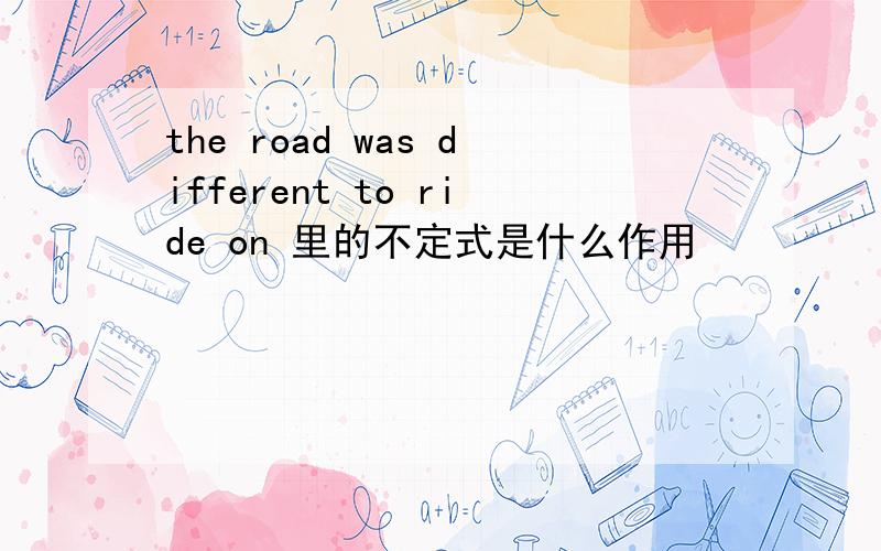 the road was different to ride on 里的不定式是什么作用