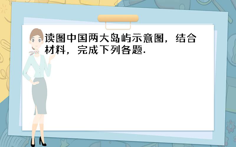 读图中国两大岛屿示意图，结合材料，完成下列各题．