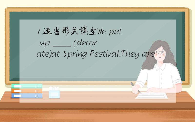 1.适当形式填空We put up ____(decorate)at Spring Festival.They are