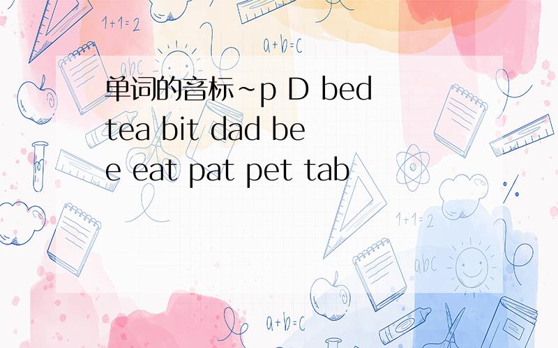 单词的音标~p D bed tea bit dad bee eat pat pet tab
