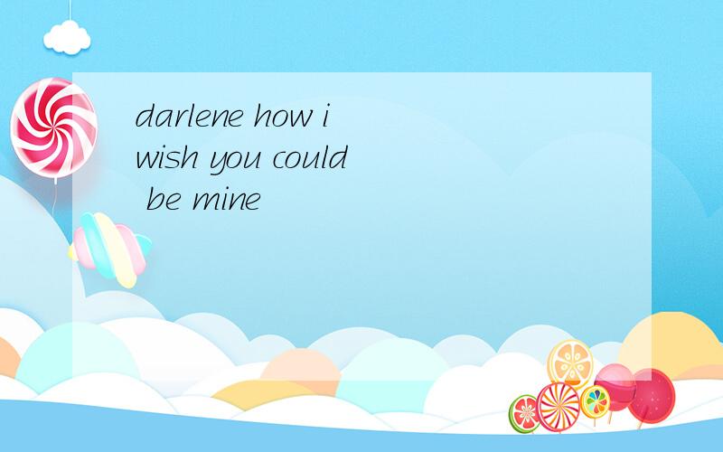 darlene how i wish you could be mine