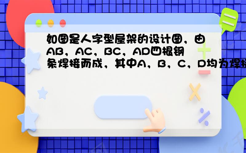 如图是人字型屋架的设计图，由AB，AC，BC，AD四根钢条焊接而成，其中A，B，C，D均为焊接点，且AB=AC，D为BC