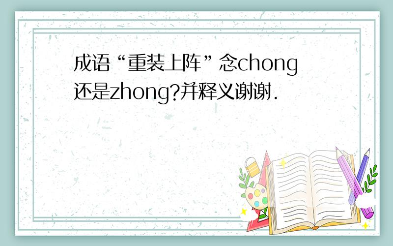 成语“重装上阵”念chong还是zhong?并释义谢谢.