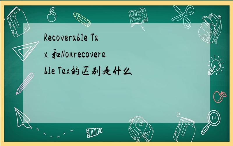 Recoverable Tax 和Nonrecoverable Tax的区别是什么