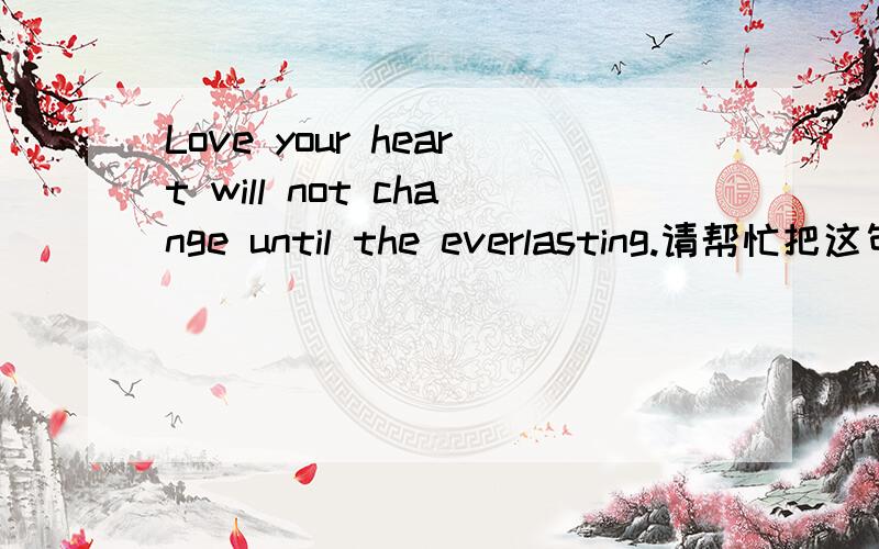 Love your heart will not change until the everlasting.请帮忙把这句