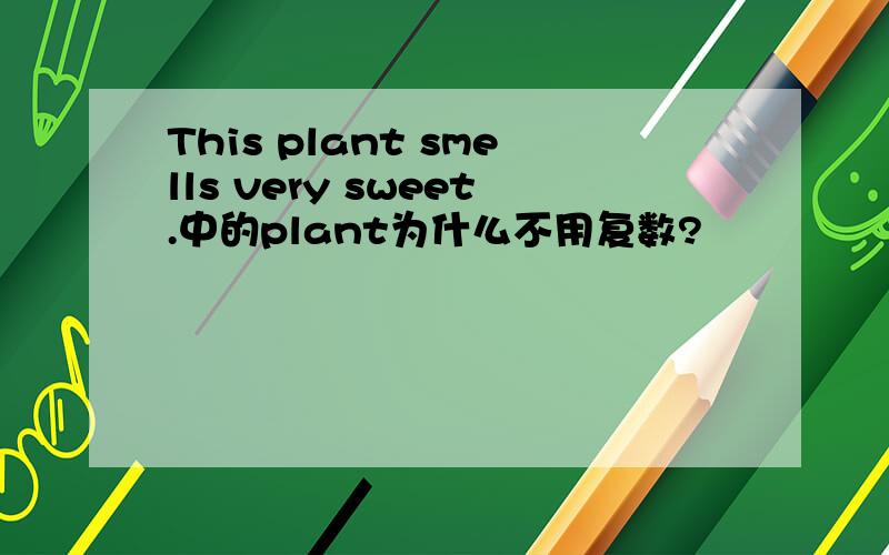 This plant smells very sweet.中的plant为什么不用复数?
