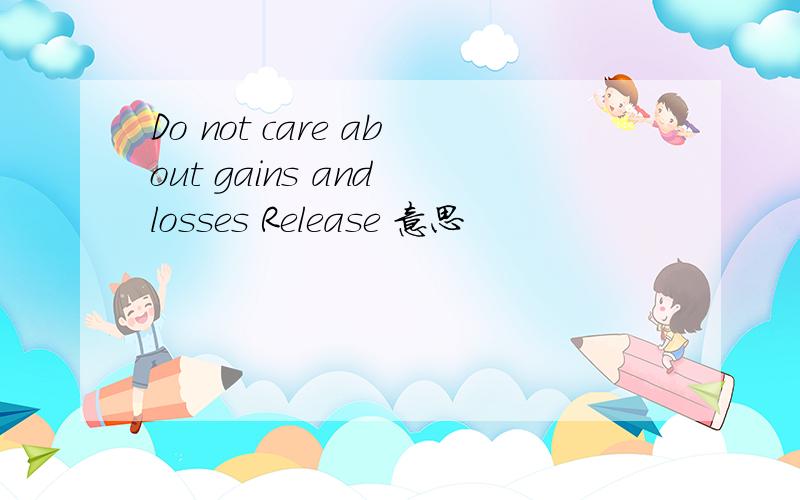 Do not care about gains and losses Release 意思