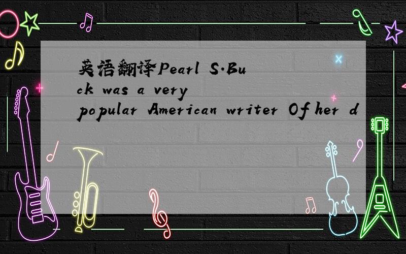 英语翻译Pearl S．Buck was a very popular American writer Of her d
