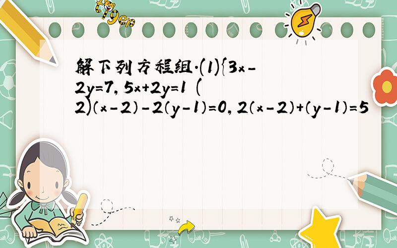 解下列方程组.(1){3x-2y=7,5x+2y=1 (2)（x-2）-2（y-1）=0,2（x-2）+（y-1）=5