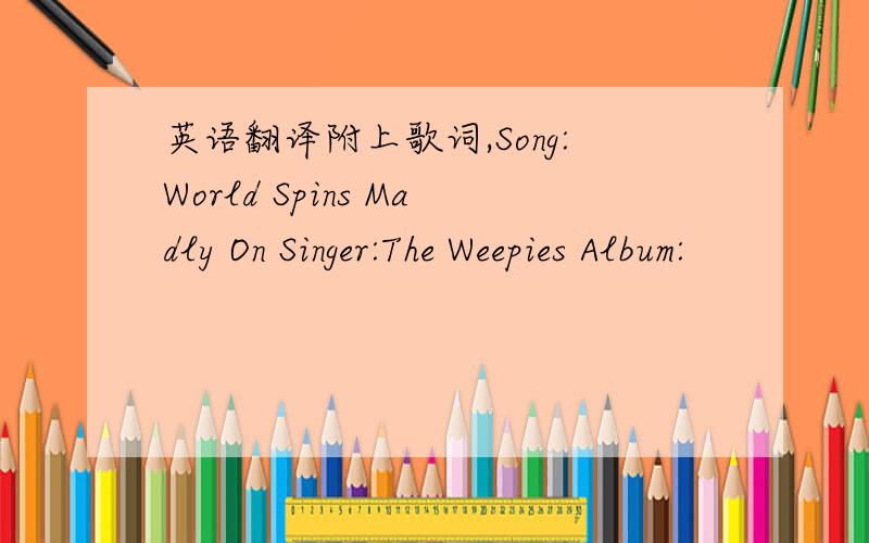 英语翻译附上歌词,Song:World Spins Madly On Singer:The Weepies Album: