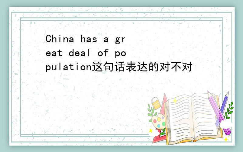 China has a great deal of population这句话表达的对不对
