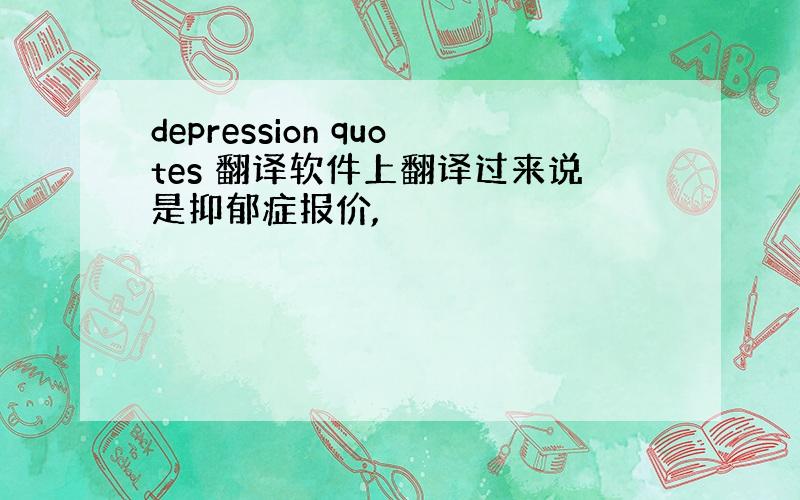 depression quotes 翻译软件上翻译过来说是抑郁症报价,