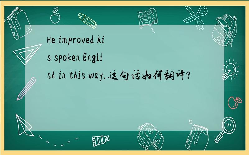 He improved his spoken English in this way.这句话如何翻译?