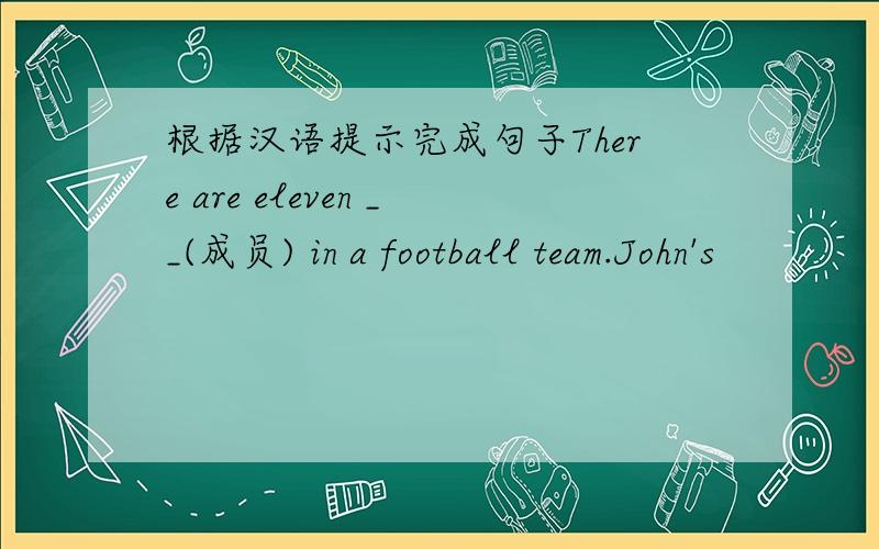 根据汉语提示完成句子There are eleven __(成员) in a football team.John's