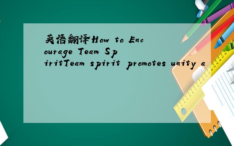 英语翻译How to Encourage Team SpiritTeam spirit promotes unity a