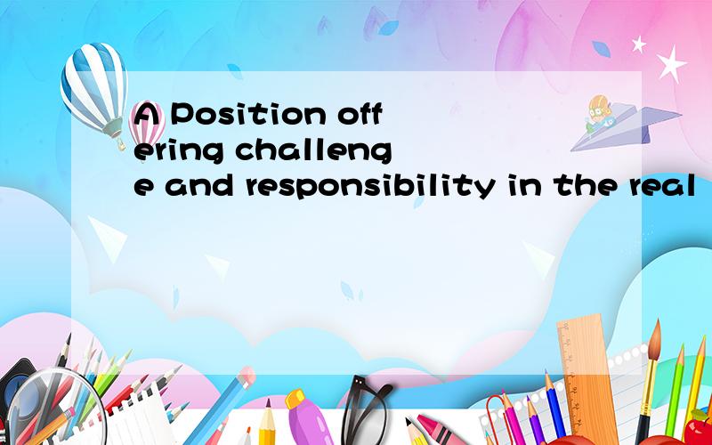 A Position offering challenge and responsibility in the real