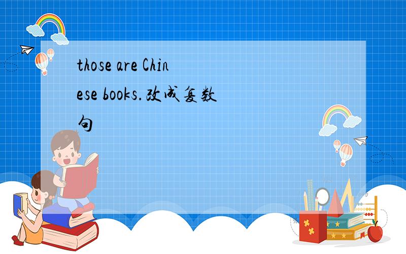 those are Chinese books.改成复数句