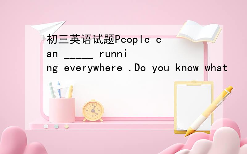 初三英语试题People can _____ running everywhere .Do you know what