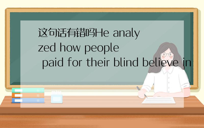 这句话有错吗He analyzed how people paid for their blind believe in