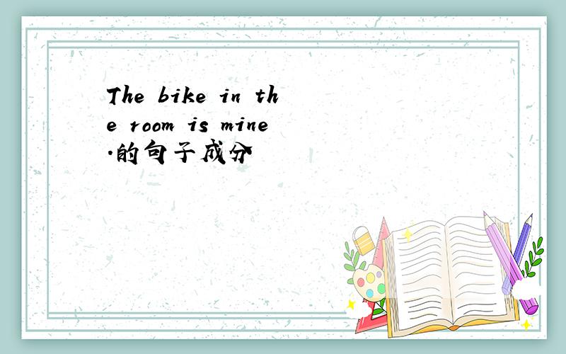 The bike in the room is mine.的句子成分