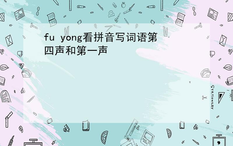 fu yong看拼音写词语第四声和第一声