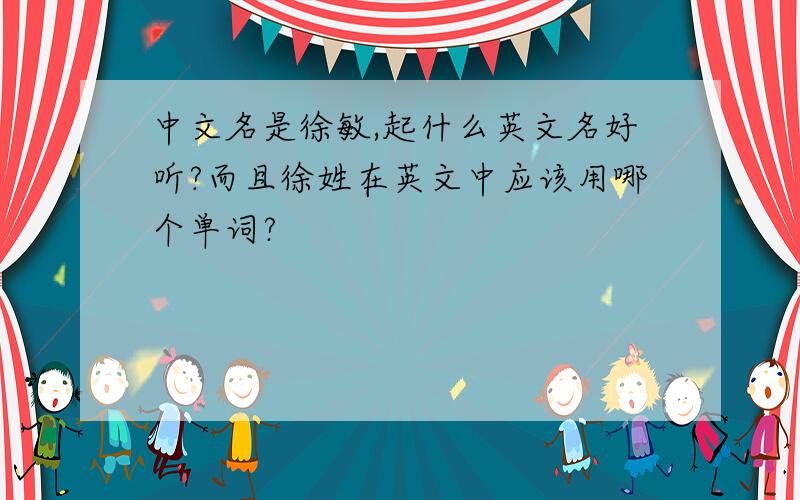 中文名是徐敏,起什么英文名好听?而且徐姓在英文中应该用哪个单词?