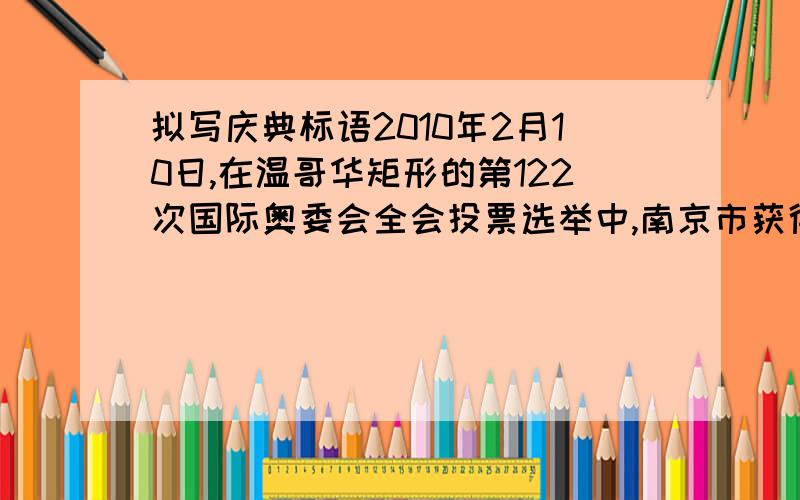 拟写庆典标语2010年2月10日,在温哥华矩形的第122次国际奥委会全会投票选举中,南京市获得了2014年第二届夏季青年