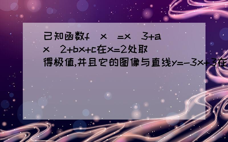 已知函数f（x）=x^3+ax^2+bx+c在x=2处取得极值,并且它的图像与直线y=-3x+3在点（1,0）处相切,求