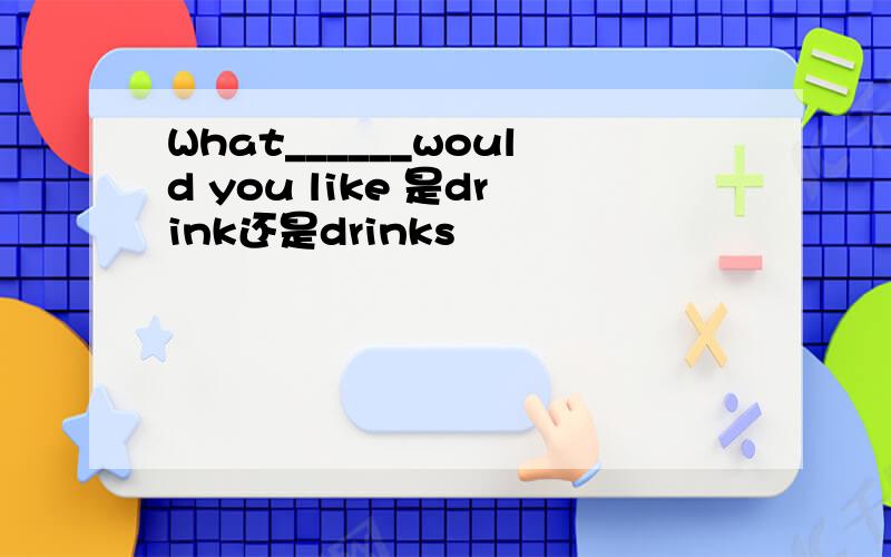 What______would you like 是drink还是drinks