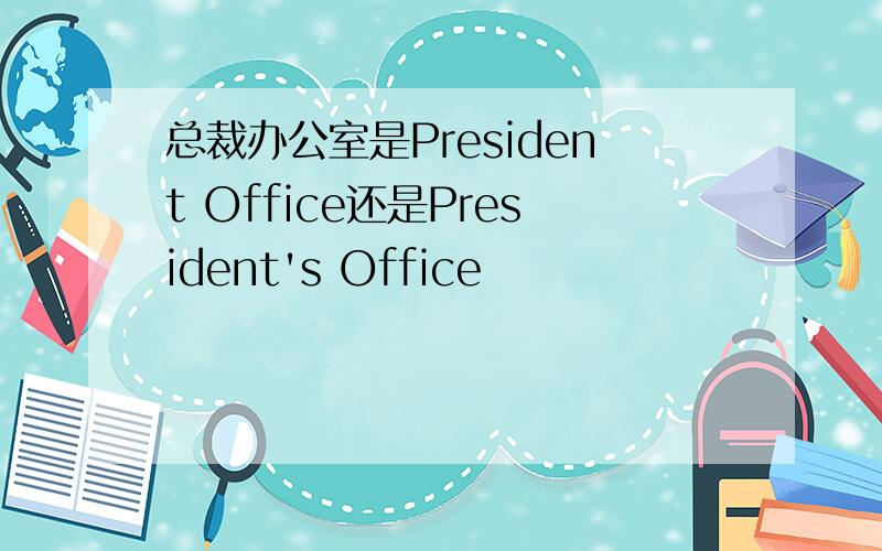 总裁办公室是President Office还是President's Office