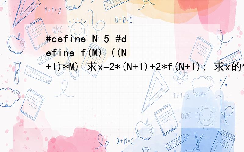 #define N 5 #define f(M) ((N+1)*M) 求x=2*(N+1)+2*f(N+1); 求x的值