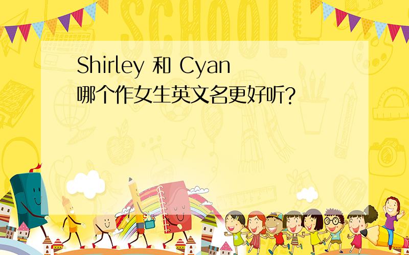 Shirley 和 Cyan哪个作女生英文名更好听?