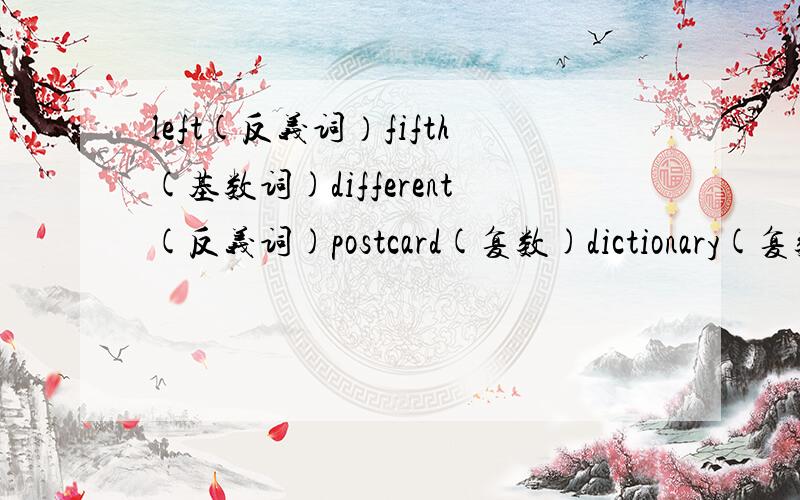 left(反义词）fifth(基数词)different(反义词)postcard(复数)dictionary(复数)b