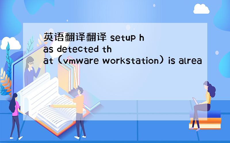 英语翻译翻译 setup has detected that (vmware workstation) is alrea