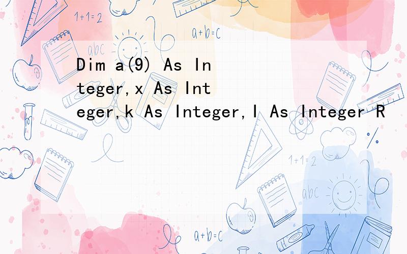 Dim a(9) As Integer,x As Integer,k As Integer,I As Integer R