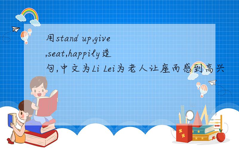 用stand up,give,seat,happily造句,中文为Li Lei为老人让座而感到高兴
