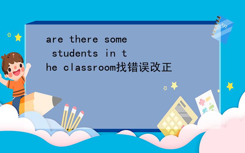 are there some students in the classroom找错误改正