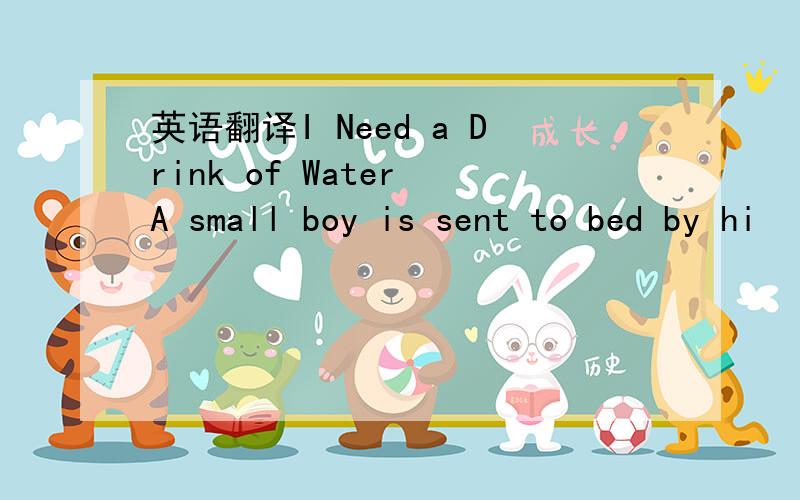 英语翻译I Need a Drink of Water A small boy is sent to bed by hi