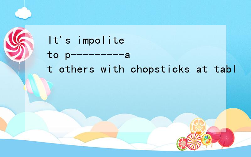 It's impolite to p---------at others with chopsticks at tabl