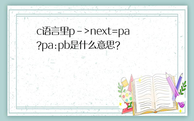 c语言里p->next=pa?pa:pb是什么意思?