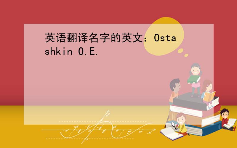 英语翻译名字的英文：Ostashkin O.E.