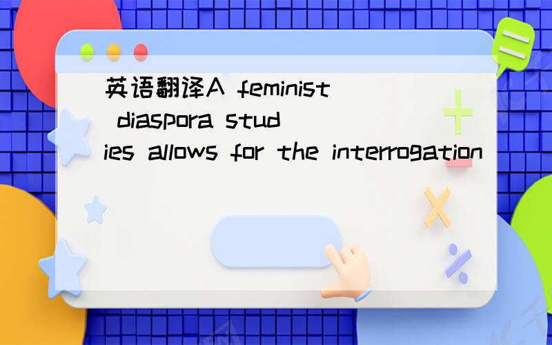 英语翻译A feminist diaspora studies allows for the interrogation