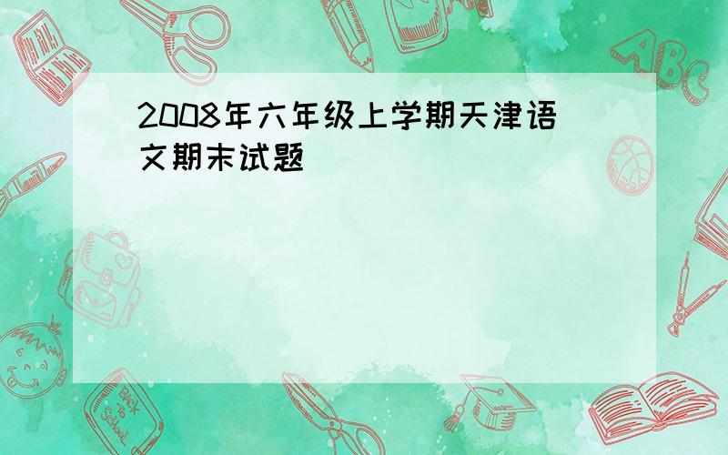 2008年六年级上学期天津语文期末试题