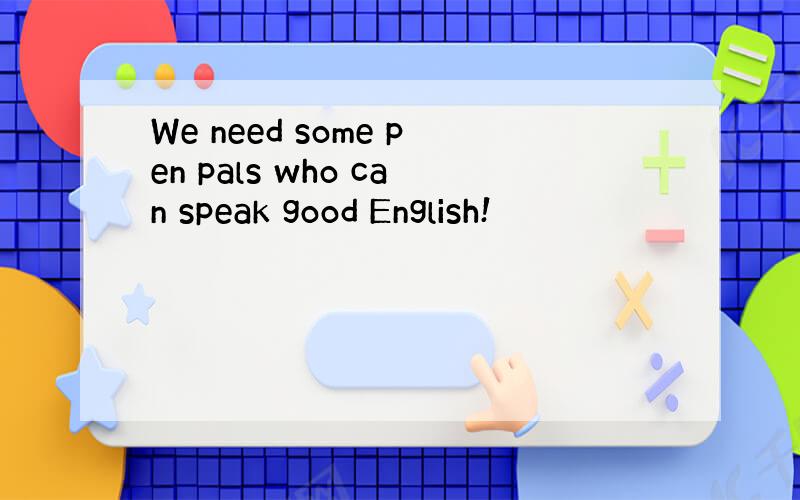 We need some pen pals who can speak good English!