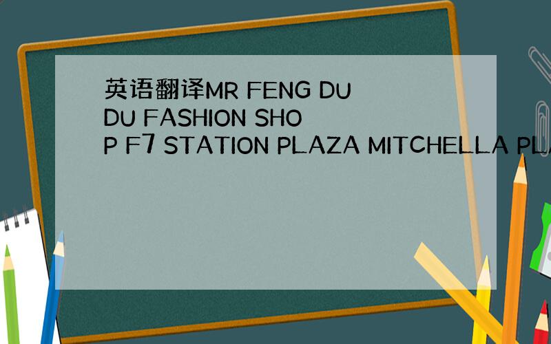 英语翻译MR FENG DUDU FASHION SHOP F7 STATION PLAZA MITCHELLA PLA