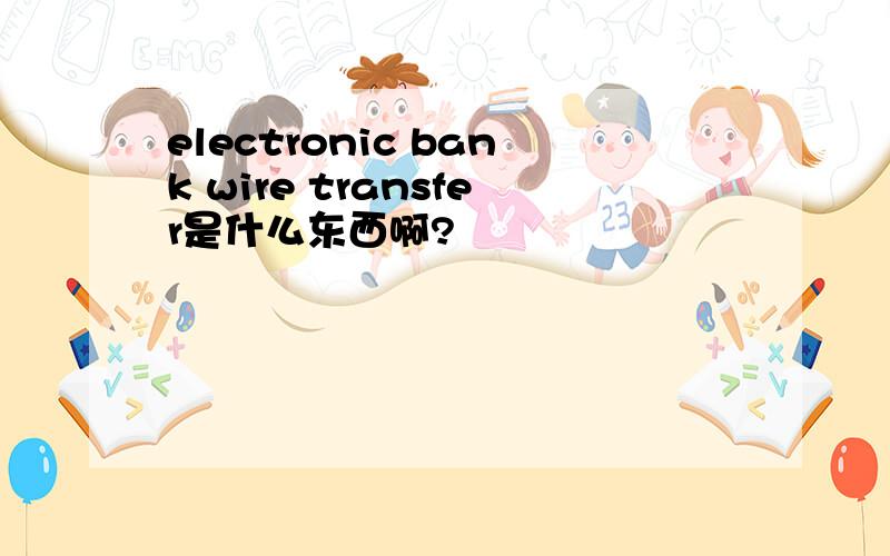 electronic bank wire transfer是什么东西啊?