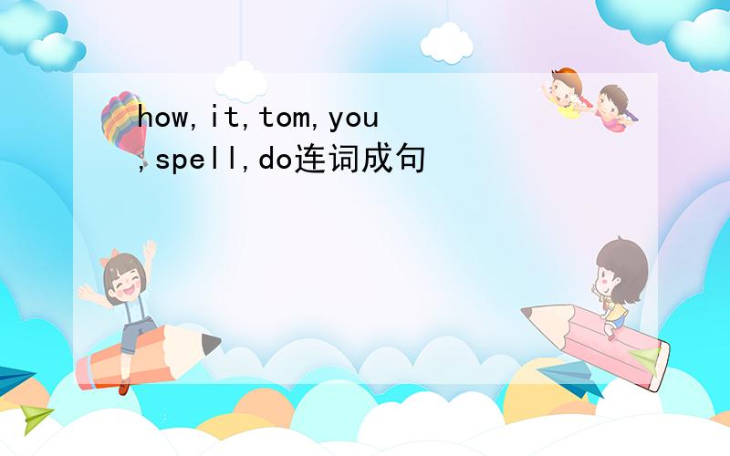 how,it,tom,you,spell,do连词成句